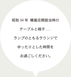 昭和34年 晴嵐荘開設当時のテーブルと椅子...ランプのともるラウンジでゆったりとした時間をお過ごしください。